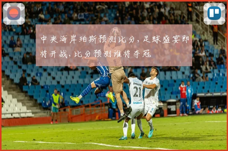 中央海岸珀斯预测比分,足球盛宴即将开战,比分预测谁将夺冠