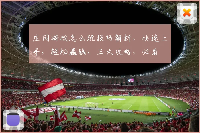 庄闲游戏怎么玩技巧解析，快速上手，轻松赢钱，三大攻略，必看