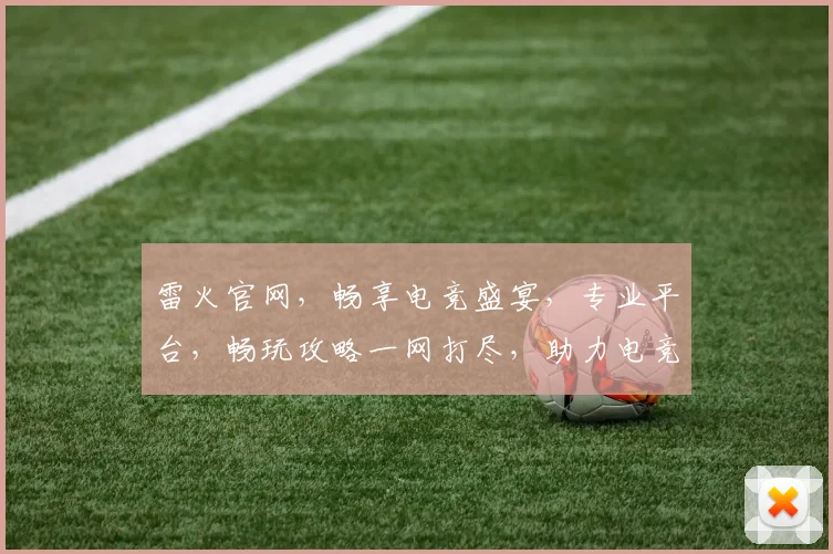 雷火官网，畅享电竞盛宴，专业平台，畅玩攻略一网打尽，助力电竞梦想，精彩不容错过