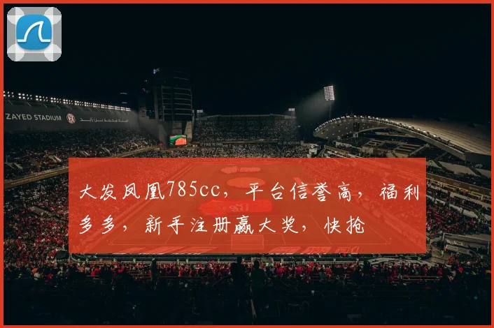 大发凤凰785cc，平台信誉高，福利多多，新手注册赢大奖，快抢