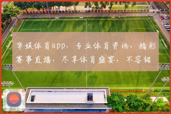 华娱体育app，专业体育资讯，精彩赛事直播，尽享体育盛宴，不容错过