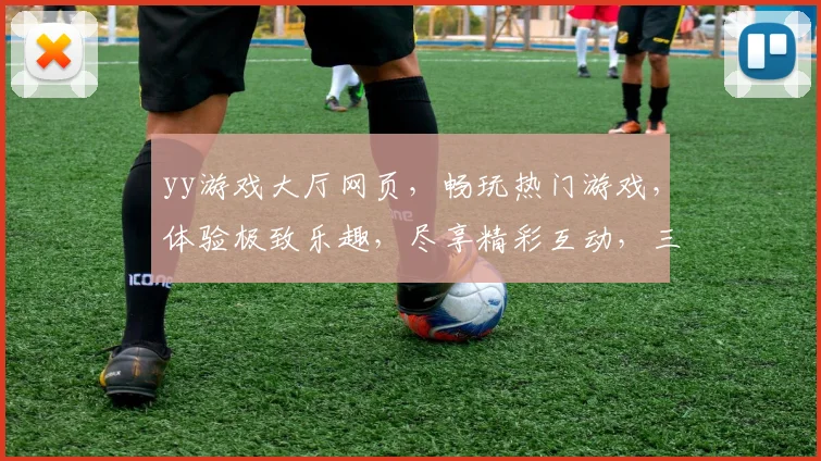 yy游戏大厅网页，畅玩热门游戏，体验极致乐趣，尽享精彩互动，三网通玩，轻松娱乐