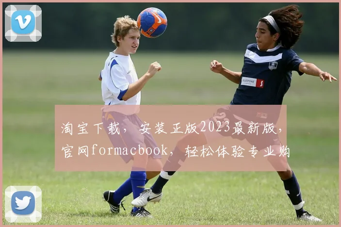 淘宝下载，安装正版2023最新版，官网formacbook，轻松体验专业购物