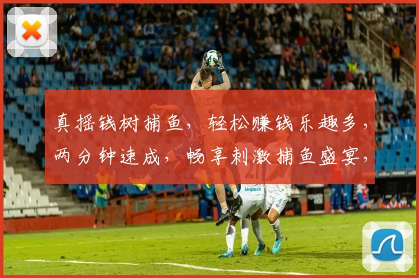 真摇钱树捕鱼，轻松赚钱乐趣多，两分钟速成，畅享刺激捕鱼盛宴，快来体验