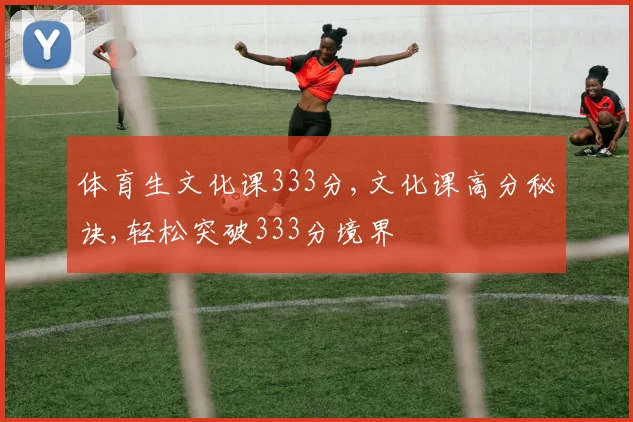 体育生文化课333分,文化课高分秘诀,轻松突破333分境界